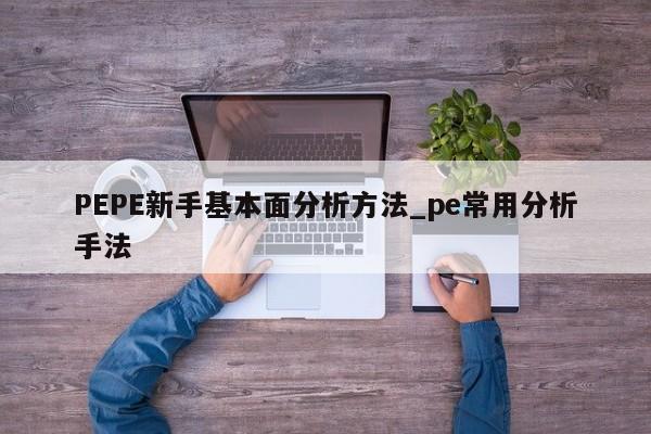 PEPE新手基本面分析方法_pe常用分析手法-第1张图片-币选网