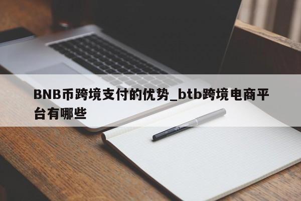 BNB币跨境支付的优势_btb跨境电商平台有哪些-第1张图片-币选网