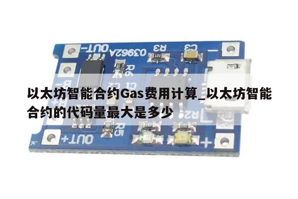 以太坊智能合约Gas费用计算_以太坊智能合约的代码量最大是多少-第1张图片-币选网