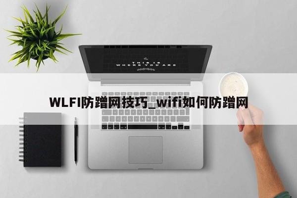 WLFI防蹭网技巧_wifi如何防蹭网-第1张图片-币选网