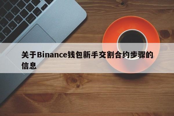 关于Binance钱包新手交割合约步骤的信息-第1张图片-币选网