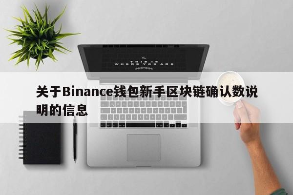 关于Binance钱包新手区块链确认数说明的信息-第1张图片-币选网