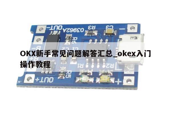 OKX新手常见问题解答汇总_okex入门操作教程-第1张图片-币选网