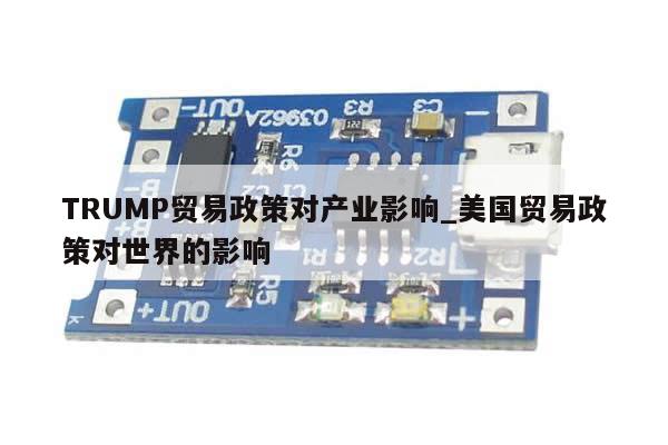 TRUMP贸易政策对产业影响_美国贸易政策对世界的影响-第1张图片-币选网