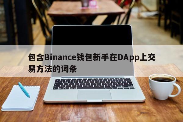 包含Binance钱包新手在DApp上交易方法的词条-第1张图片-币选网