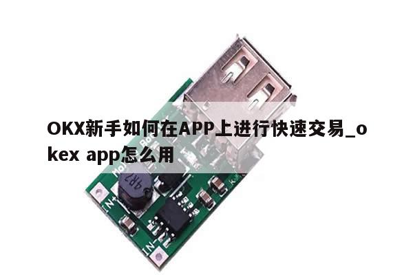 OKX新手如何在APP上进行快速交易_okex app怎么用-第1张图片-币选网