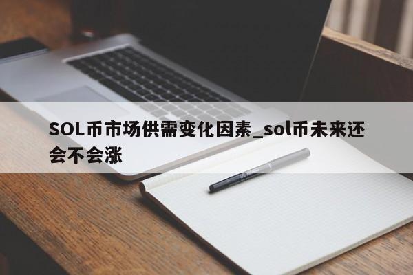 SOL币市场供需变化因素_sol币未来还会不会涨-第1张图片-币选网