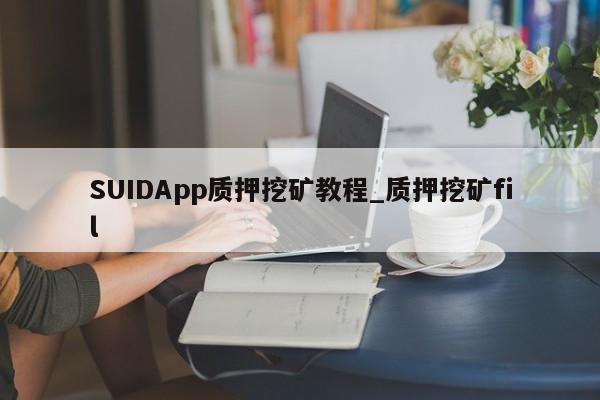 SUIDApp质押挖矿教程_质押挖矿fil-第1张图片-币选网