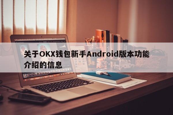 关于OKX钱包新手Android版本功能介绍的信息-第1张图片-币选网