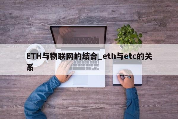 ETH与物联网的结合_eth与etc的关系-第1张图片-币选网