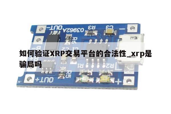 如何验证XRP交易平台的合法性_xrp是骗局吗-第1张图片-币选网