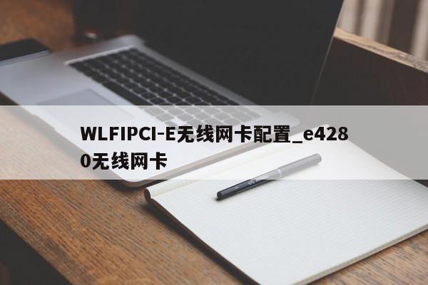 WLFIPCI-E无线网卡配置_e4280无线网卡-第1张图片-币选网